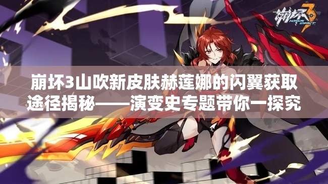 崩壞3山吹新皮膚赫蓮娜的閃翼獲取途徑揭秘——演變史專(zhuān)題帶你一探究竟？
