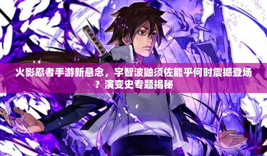 火影忍者手游新懸念，宇智波鼬須佐能乎何時(shí)震撼登場(chǎng)？演變史專(zhuān)題揭秘