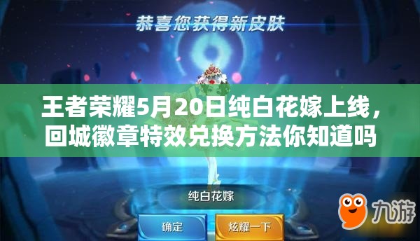 王者榮耀5月20日純白花嫁上線，回城徽章特效兌換方法你知道嗎？