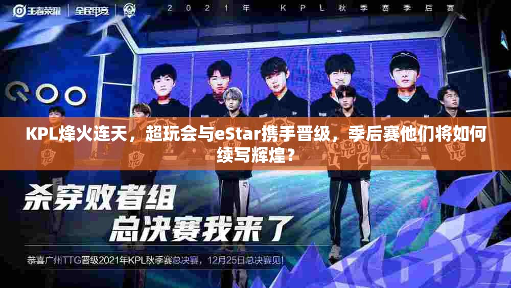 KPL烽火連天，超玩會與eStar攜手晉級，季后賽他們將如何續(xù)寫輝煌？