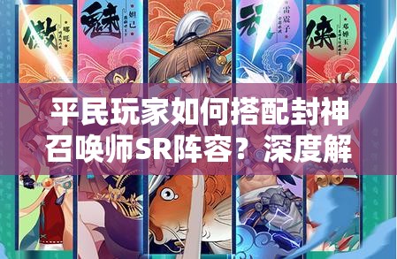 平民玩家如何搭配封神召喚師SR陣容？深度解析帶你揭秘！