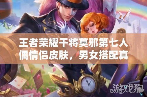 王者榮耀干將莫邪第七人偶情侶皮膚，男女搭配真的干活不累嗎？