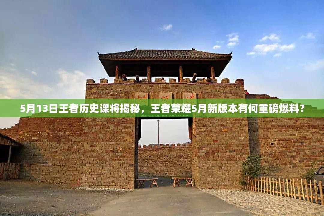5月13日王者歷史課將揭秘，王者榮耀5月新版本有何重磅爆料？