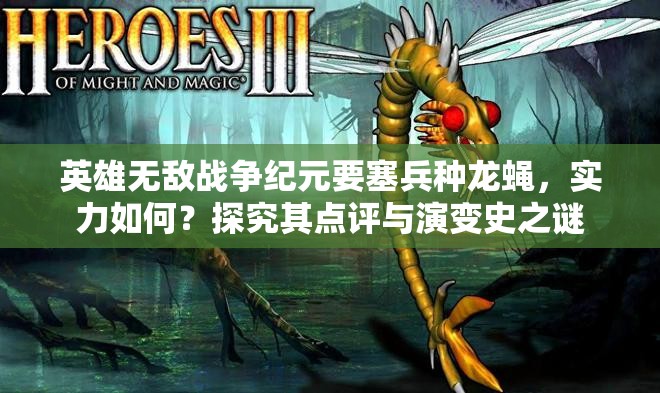 英雄無敵戰(zhàn)爭紀(jì)元要塞兵種龍蠅，實(shí)力如何？探究其點(diǎn)評(píng)與演變史之謎