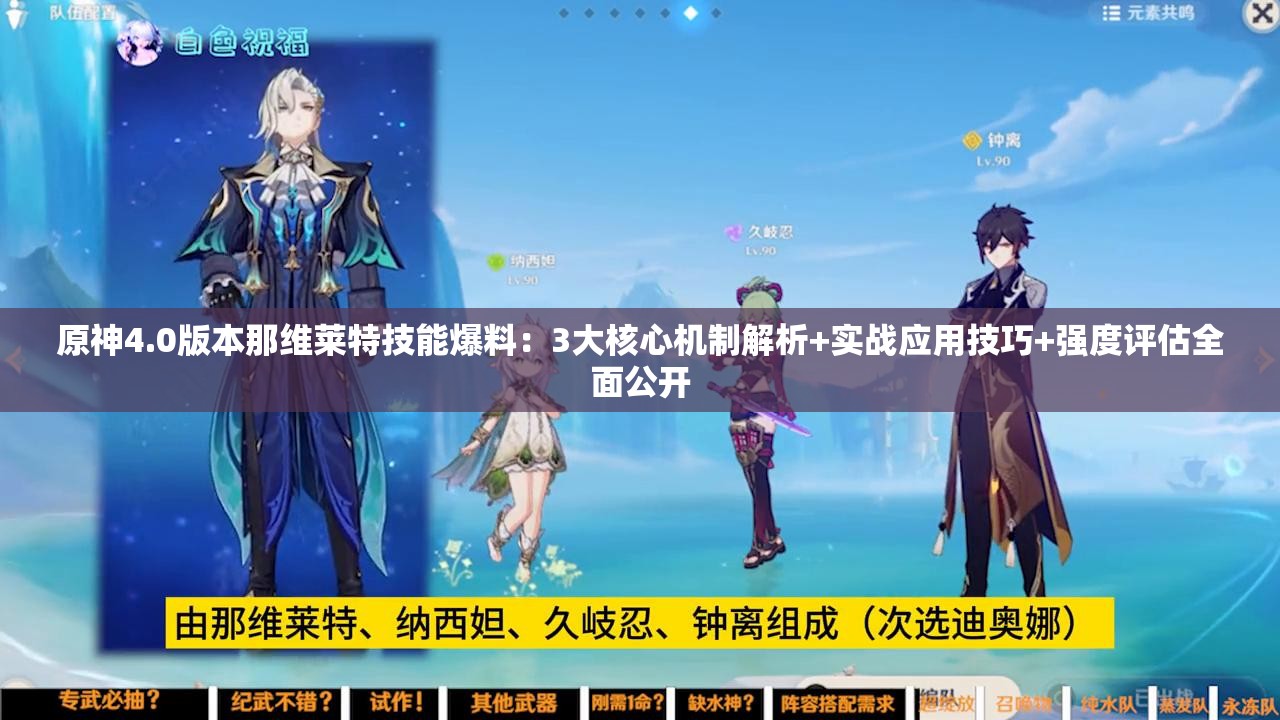 原神4.0版本那維萊特技能爆料：3大核心機制解析+實戰(zhàn)應(yīng)用技巧+強度評估全面公開