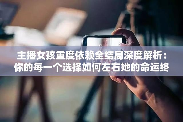 主播女孩重度依賴全結(jié)局深度解析：你的每一個選擇如何左右她的命運終局？