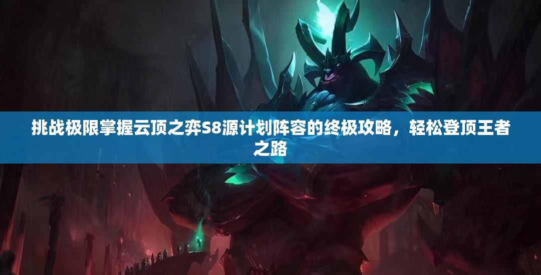 挑戰(zhàn)極限掌握云頂之弈S8源計(jì)劃陣容的終極攻略，輕松登頂王者之路