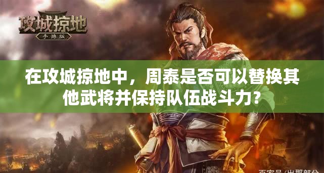 在攻城掠地中，周泰是否可以替換其他武將并保持隊(duì)伍戰(zhàn)斗力？