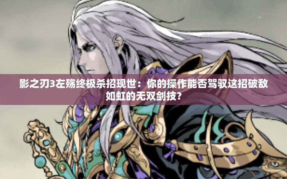影之刃3左殤終極殺招現(xiàn)世：你的操作能否駕馭這招破敵如虹的無雙劍技？