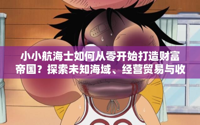 小小航海士如何從零開始打造財(cái)富帝國？探索未知海域、經(jīng)營貿(mào)易與收集寶藏的終極攻略解析