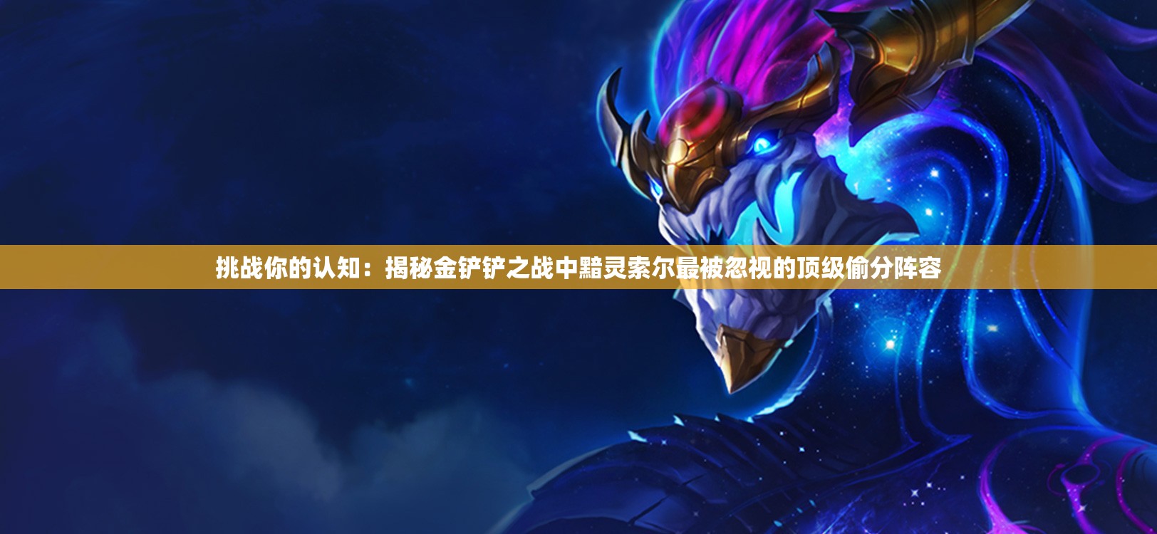 挑戰(zhàn)你的認(rèn)知：揭秘金鏟鏟之戰(zhàn)中黯靈索爾最被忽視的頂級偷分陣容