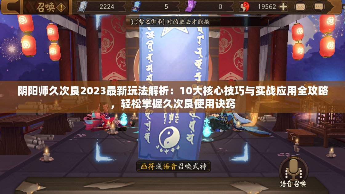 陰陽(yáng)師久次良2023最新玩法解析：10大核心技巧與實(shí)戰(zhàn)應(yīng)用全攻略，輕松掌握久次良使用訣竅