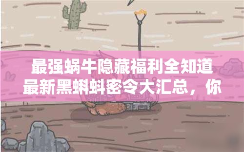 最強(qiáng)蝸牛隱藏福利全知道最新黑蝌蚪密令大匯總，你領(lǐng)完了嗎？