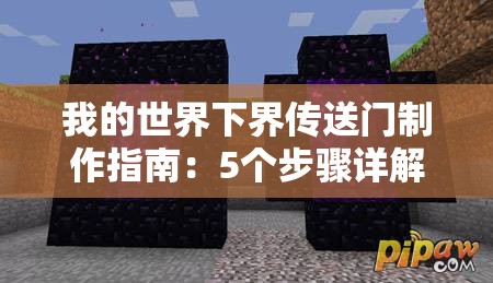 我的世界下界傳送門制作指南：5個步驟詳解如何收集黑曜石、搭建框架并成功激活下界之門（34字）