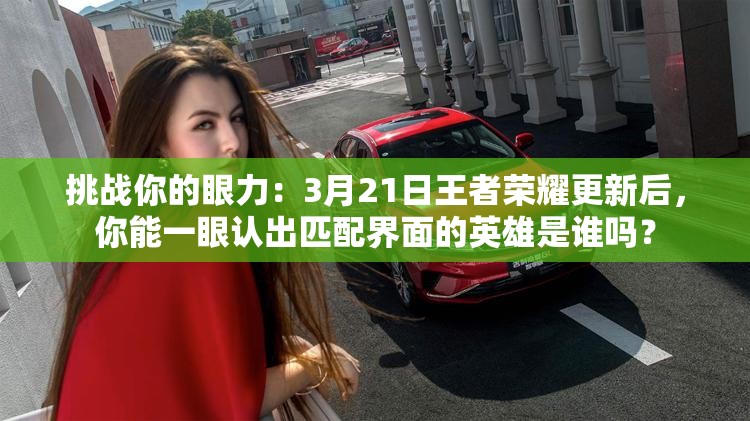 挑戰(zhàn)你的眼力：3月21日王者榮耀更新后，你能一眼認(rèn)出匹配界面的英雄是誰(shuí)嗎？