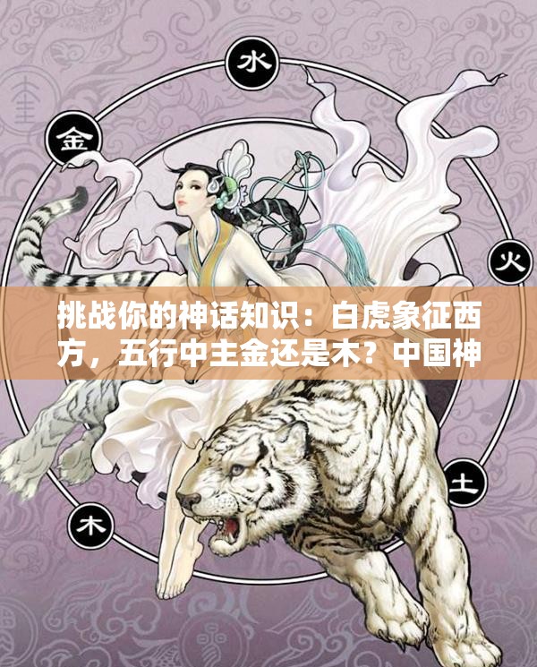 挑戰(zhàn)你的神話知識：白虎象征西方，五行中主金還是木？中國神話中的白虎與五行奧秘