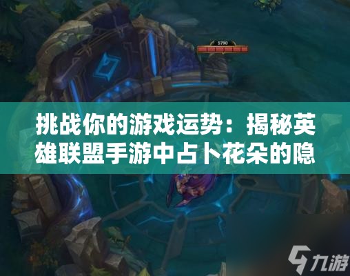 挑戰(zhàn)你的游戲運(yùn)勢：揭秘英雄聯(lián)盟手游中占卜花朵的隱藏作用與實(shí)戰(zhàn)技巧