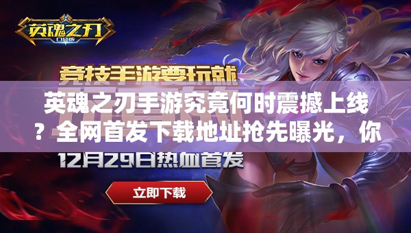 英魂之刃手游究竟何時震撼上線？全網首發(fā)下載地址搶先曝光，你敢來挑戰(zhàn)終極對決嗎？