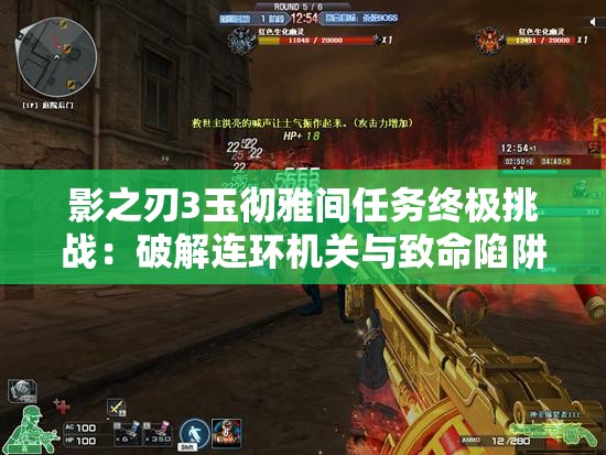 影之刃3玉徹雅間任務終極挑戰(zhàn)：破解連環(huán)機關與致命陷阱，如何達成完美通關成就？
