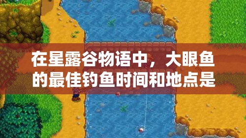 在星露谷物語中，大眼魚的最佳釣魚時間和地點是什么？
