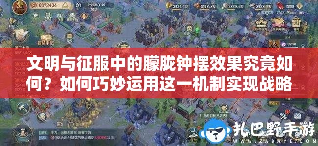 文明與征服中的朦朧鐘擺效果究竟如何？如何巧妙運用這一機制實現(xiàn)戰(zhàn)略突破？