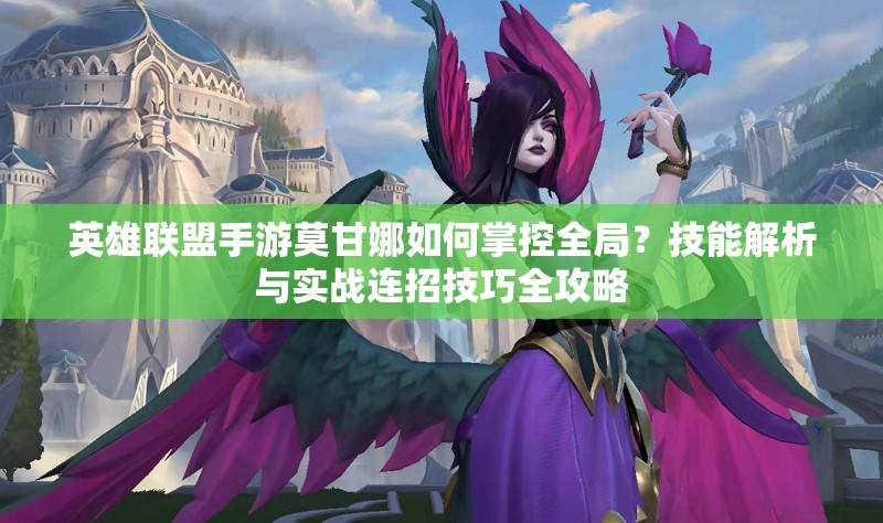英雄聯(lián)盟手游莫甘娜如何掌控全局？技能解析與實(shí)戰(zhàn)連招技巧全攻略