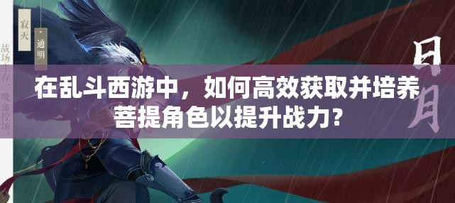 在亂斗西游中，如何高效獲取并培養(yǎng)菩提角色以提升戰(zhàn)力？