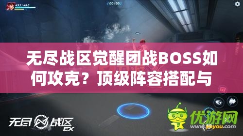 無(wú)盡戰(zhàn)區(qū)覺(jué)醒團(tuán)戰(zhàn)BOSS如何攻克？頂級(jí)陣容搭配與戰(zhàn)術(shù)走位全解析助你輕松通關(guān)