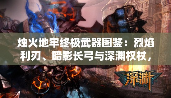 燭火地牢終極武器圖鑒：烈焰利刃、暗影長(zhǎng)弓與深淵權(quán)杖，究竟誰(shuí)能主宰暗黑地牢戰(zhàn)局？