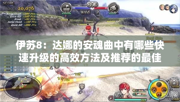 伊蘇8：達(dá)娜的安魂曲中有哪些快速升級(jí)的高效方法及推薦的最佳練級(jí)地點(diǎn)？