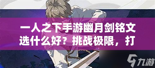 一人之下手游幽月劍銘文選什么好？挑戰(zhàn)極限，打造最強(qiáng)劍魂