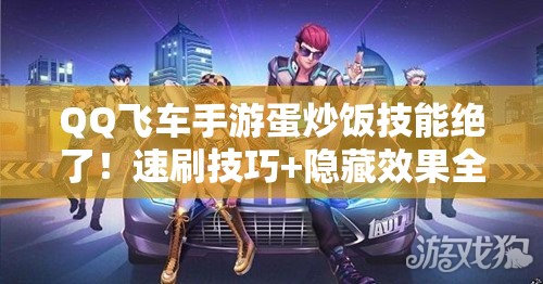 QQ飛車手游蛋炒飯技能絕了！速刷技巧+隱藏效果全公開