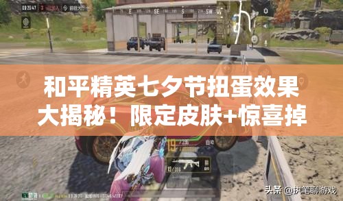和平精英七夕節(jié)扭蛋效果大揭秘！限定皮膚+驚喜掉落必看攻略