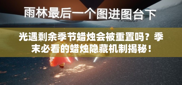 光遇剩余季節(jié)蠟燭會被重置嗎？季末必看的蠟燭隱藏機制揭秘！