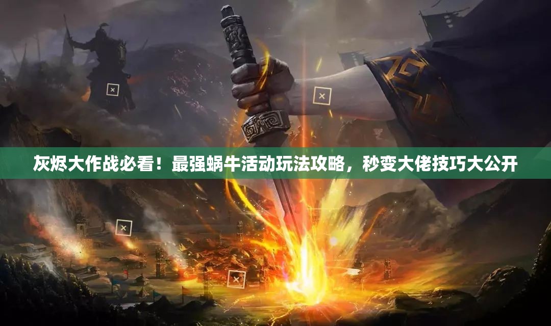 灰燼大作戰(zhàn)必看！最強蝸?；顒油娣üヂ裕胱兇罄屑记纱蠊_