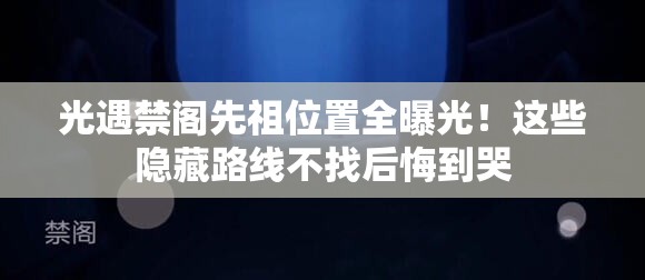 光遇禁閣先祖位置全曝光！這些隱藏路線不找后悔到哭
