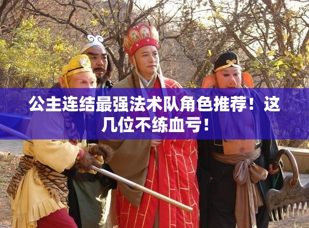公主連結(jié)最強(qiáng)法術(shù)隊角色推薦！這幾位不練血虧！
