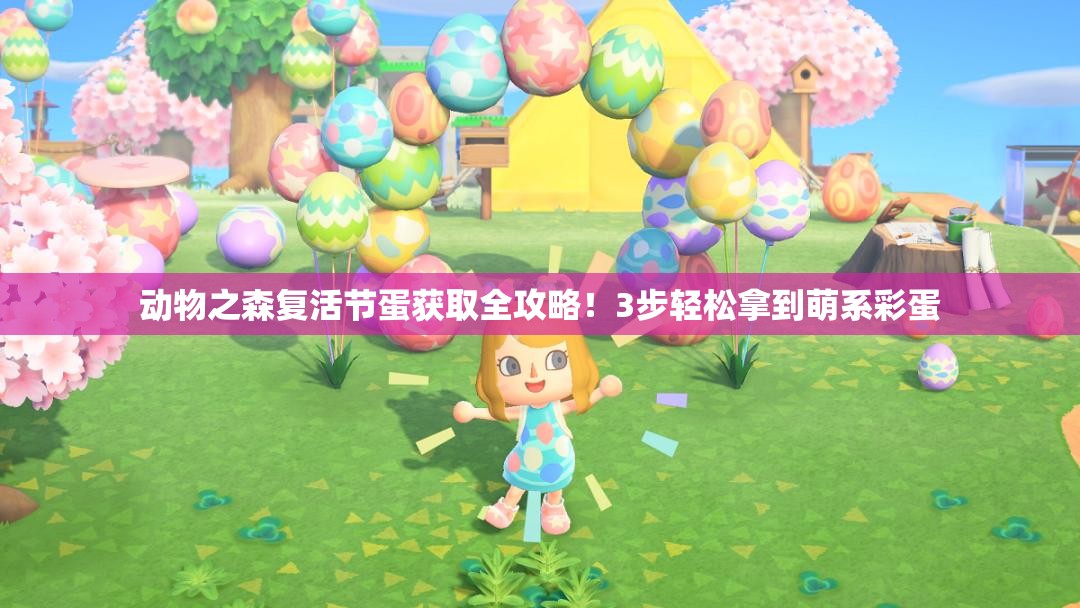 動物之森復(fù)活節(jié)蛋獲取全攻略！3步輕松拿到萌系彩蛋