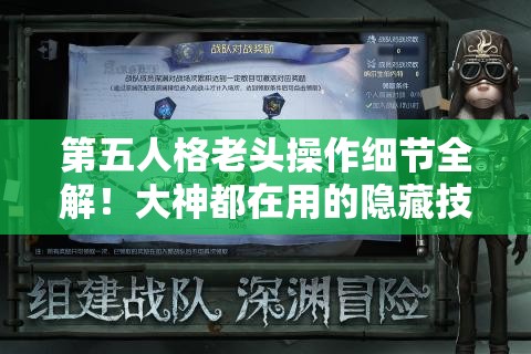 第五人格老頭操作細(xì)節(jié)全解！大神都在用的隱藏技巧，看完秒變大佬！