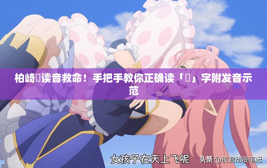 柏崎栞讀音救命！手把手教你正確讀「栞」字附發(fā)音示范