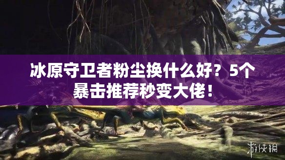 冰原守衛(wèi)者粉塵換什么好？5個(gè)暴擊推薦秒變大佬！