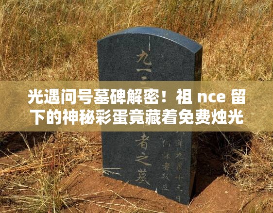 光遇問號(hào)墓碑解密！祖 nce 留下的神秘彩蛋竟藏著免費(fèi)燭光？