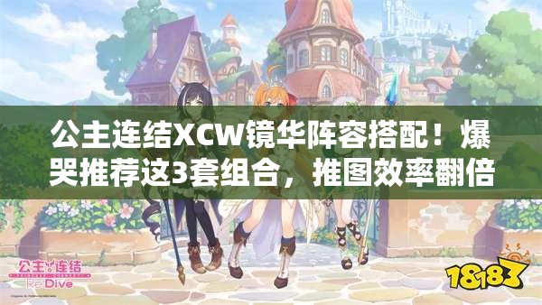 公主連結(jié)XCW鏡華陣容搭配！爆哭推薦這3套組合，推圖效率翻倍