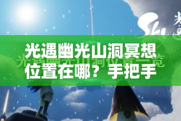 光遇幽光山洞冥想位置在哪？手把手帶你找隱藏地圖！??必看攻略