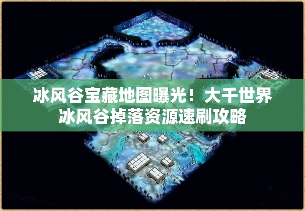 冰風(fēng)谷寶藏地圖曝光！大千世界冰風(fēng)谷掉落資源速刷攻略