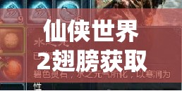 仙俠世界2翅膀獲取攻略！5分鐘速刷技巧，零門檻解鎖飛行神裝