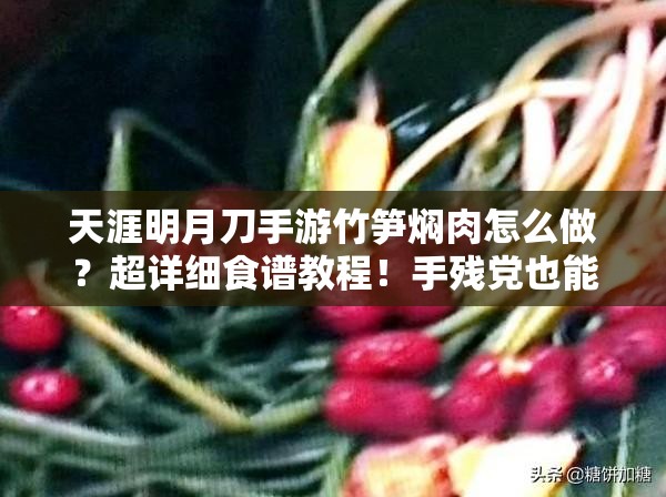 天涯明月刀手游竹筍燜肉怎么做？超詳細(xì)食譜教程！手殘黨也能輕松復(fù)刻江湖美味！