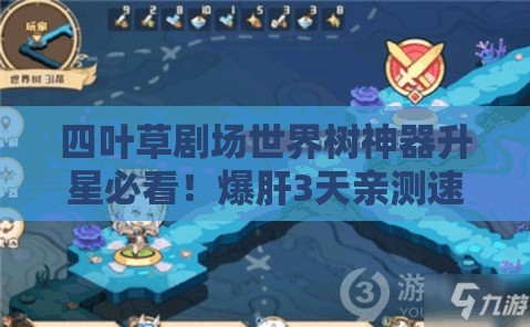 四葉草劇場世界樹神器升星必看！爆肝3天親測速升技巧，省時省心