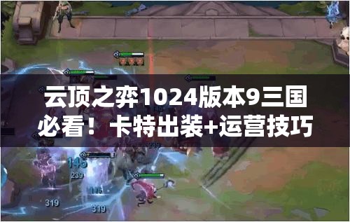 云頂之弈1024版本9三國必看！卡特出裝+運營技巧帶你強勢沖分！
