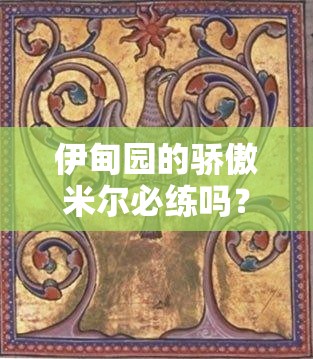 伊甸園的驕傲米爾必練嗎？超詳細技能+配隊攻略一篇搞定